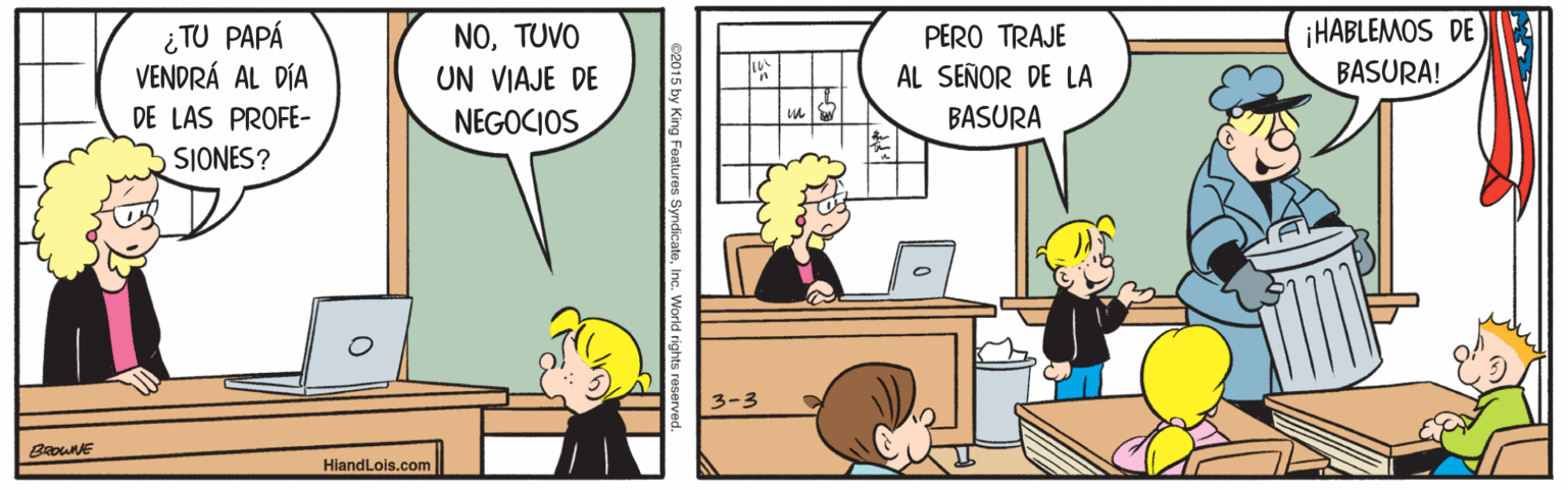 Line OCR: ¡HABLEMOS DE E ¿TU PAPÁ VENDRÁ AL DÍA NOTUVO UN VIAJE DE NEGOCIOS PERO TRAJE AL SEÑOR DE LA BASURA! DE LAS PROFE- BASURA SIONES? 3-3 HiandLois.com ¡HABLEMOS DE E ¿TU PAPÁ VENDRÁ AL DÍA NOTUVO UN VIAJE DE NEGOCIOS PERO TRAJE AL SEÑOR DE LA BASURA! DE LAS PROFE- BASURA SIONES? 3-3 HiandLois.com