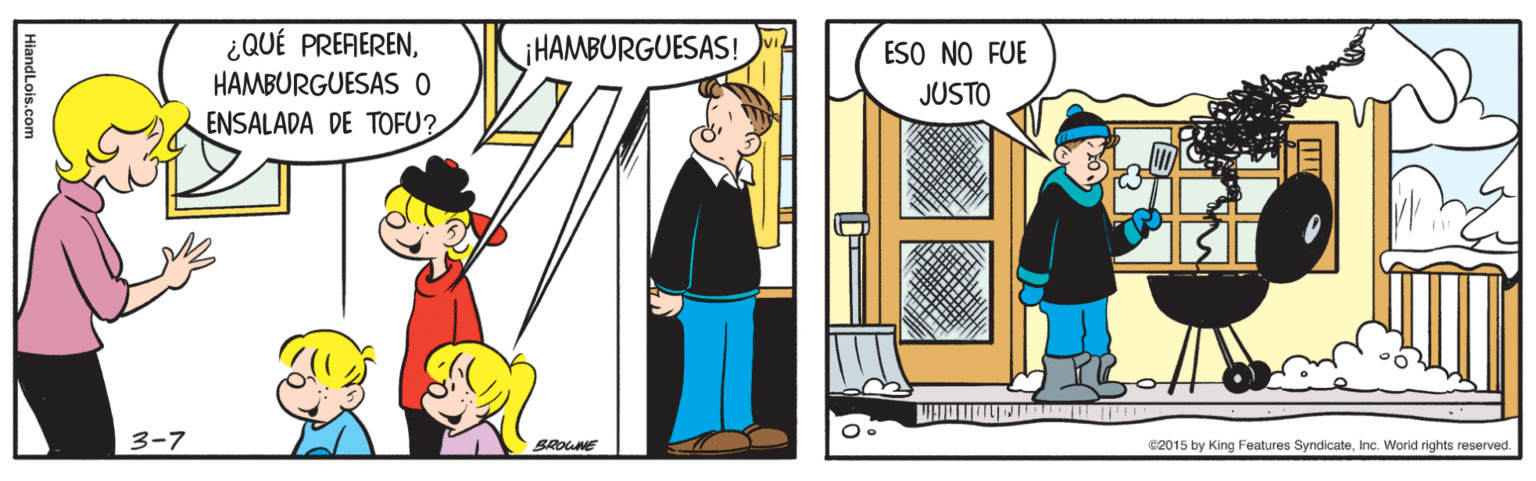 Conversation OCR: ¿QUÉ PRERERENHAMBURGUESAS O ¡HAMBURGUESAS! ESO NO FUE JUSTO ENSALADA DE TOFU? 3-7 SROUNE 02015 by King Features SyndicateInc. World rights reserved. HiandLois.com ¿QUÉ PRERERENHAMBURGUESAS O ¡HAMBURGUESAS! ESO NO FUE JUSTO ENSALADA DE TOFU? 3-7 SROUNE 02015 by King Features SyndicateInc. World rights reserved. HiandLois.com