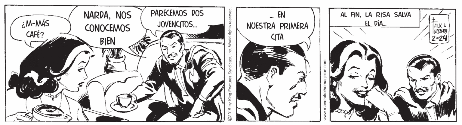 Fictional character OCR: NARDANOS PARECEMOS DOS EN NUESTRA PRIMERA AL ANLA RISA SALVA ¿M-MÁS CAFÉ? JOVENCITOS. EL DÍA 4LK & RE 2-24 CONOCEMOS CITA BIEN O2015 by King Foaturos SyndicataInc. World rights reserved. NARDANOS PARECEMOS DOS EN NUESTRA PRIMERA AL ANLA RISA SALVA ¿M-MÁS CAFÉ? JOVENCITOS. EL DÍA 4LK & RE 2-24 CONOCEMOS CITA BIEN O2015 by King Foaturos SyndicataInc. World rights reserved.