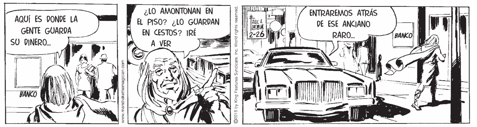 Automotive exterior OCR: ¿LO AMONTONAN EN EL PISO? ¿LO GUARDAN EN CESTOS? IRÉ A VER ENTRAREMOS ATRÁS DE ESE ANCIANO AQUÍ ES DONDE LA GENTE GUARDA SU DINERO. 2-26 RARO. BANCO BANCO 5 by King Features SyndicateInc. World rights reserved. ¿LO AMONTONAN EN EL PISO? ¿LO GUARDAN EN CESTOS? IRÉ A VER ENTRAREMOS ATRÁS DE ESE ANCIANO AQUÍ ES DONDE LA GENTE GUARDA SU DINERO. 2-26 RARO. BANCO BANCO 5 by King Features SyndicateInc. World rights reserved.