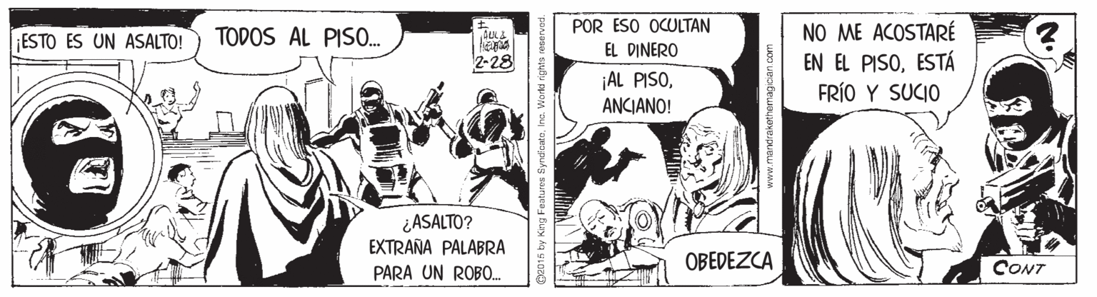 Humour OCR: POR ESO OCULTAN EL DINERO NO ME ACOSTARÉ EN EL PISOESTÁ FRÍO Y SUCIO ESTO ES UN ASALTO! TODOS AL PIS0. 2-28 AL PISOANCIANO! ¿ASALTO? EXTRAÑA PALABRA OBEDEZCA CONT PARA UN ROBO. King Features SyndicateInc. POR ESO OCULTAN EL DINERO NO ME ACOSTARÉ EN EL PISOESTÁ FRÍO Y SUCIO ESTO ES UN ASALTO! TODOS AL PIS0. 2-28 AL PISOANCIANO! ¿ASALTO? EXTRAÑA PALABRA OBEDEZCA CONT PARA UN ROBO. King Features Syndicate