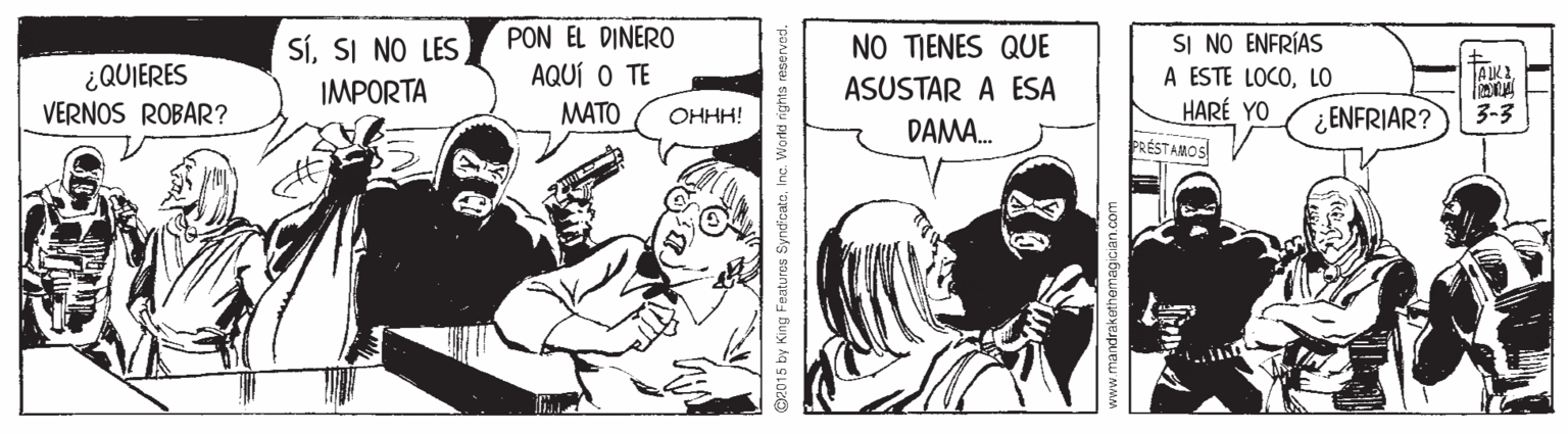 Art OCR: PON EL DINERO SI NO ENFRÍAS A ESTE LOCOLO HARÉ YO SíNO TIENES QUE AQUÍ O TE ¿QUIERES VERNOS ROBAR? IMPORTA ASUSTAR A ESA MATO ¿ENFRIAR? 3-3 ???! DAMA. PRÉSTAMOS! y King Features SyndcatoInc. World PON EL DINERO SI NO ENFRÍAS A ESTE LOCOLO HARÉ YO SísI NO LESNO TIENES QUE AQUÍ O TE ¿QUIERES VERNOS ROBAR? IMPORTA ASUSTAR A ESA MATO ¿ENFRIAR? 3-3 ???! DAMA. PRÉSTAMOS! y King Features SyndcatoInc. World