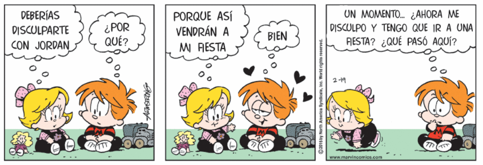 Fiction OCR: DEBERÍAS UN MOMENTO. ¿AHORA ME ¿POR QUÉ? PORQUE ASÍ VENDRÁN A MI FIESTA DISCULPARTE DISCULPO Y TENGO QUE IR A UNA BIEN CON JORDAN RESTA? ¿QUÉ PASÓ AQUÍ? 2 -19 - .. www.marinsomics.com 00 Gansay North America SyndicateInc. World right DEBERÍAS UN MOMENTO. ¿AHORA ME ¿POR QUÉ? PORQUE ASÍ VENDRÁN A MI FIESTA DISCULPARTE DISCULPO Y TENGO QUE IR A UNA BIEN CON JORDAN RESTA? ¿QUÉ PASÓ AQUÍ? 2 -19 - .. www.marinsomics.com 00 Gansay North America SyndicateInc. World right