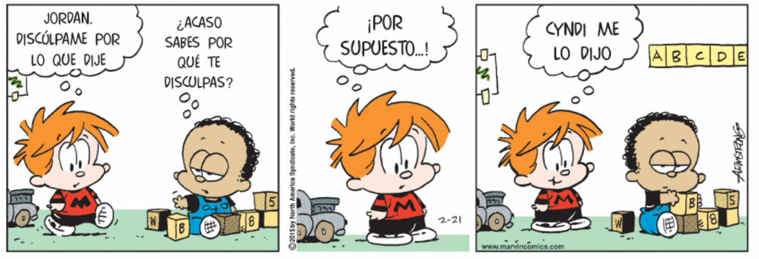 Happy OCR: JORDAN. DISCÓLPAME POR LO QUE DIJE ¿ACASO SABES POR QUÉ TE ¡POR SUPUESTO.! CYNDI ME LO DIJO 01 ABCDE DISCULPAS? 2-21 -.. . www.marvincamics.com SyndienteIne. Werld rights JORDAN. DISCÓLPAME POR LO QUE DIJE ¿ACASO SABES POR QUÉ TE ¡POR SUPUESTO.! CYNDI ME LO DIJO 01 ABCDE DISCULPAS? 2-21 -.. . www.marvincamics.com SyndienteIne. Werld rights