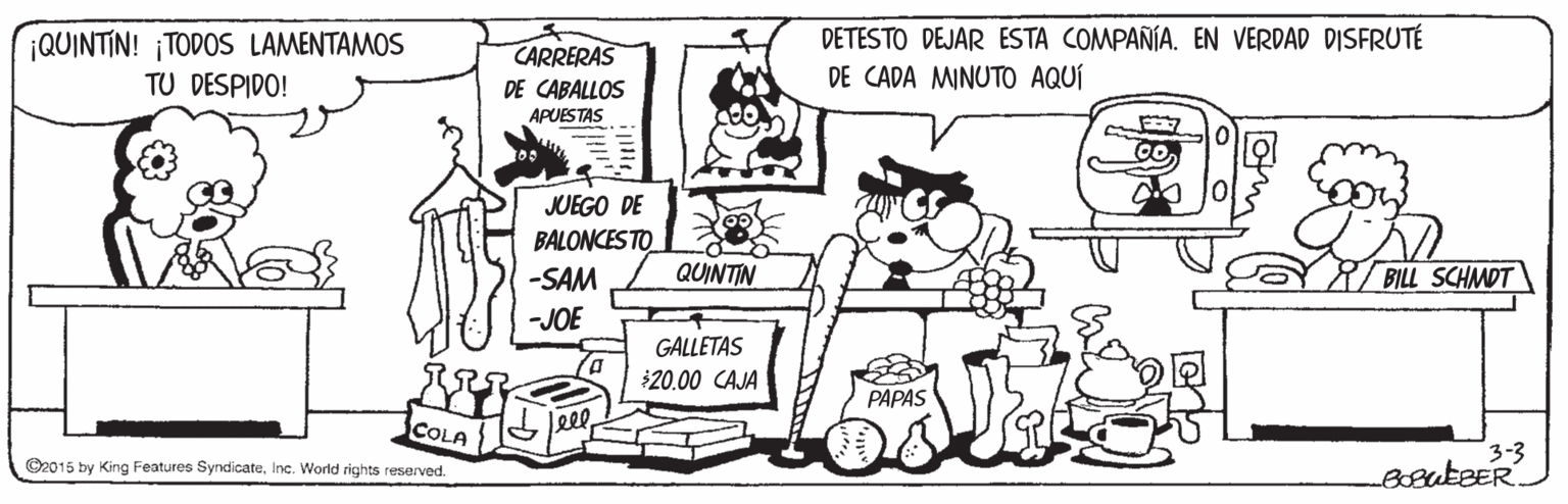 Font OCR: DETESTO DEJAR ESTA COMPAÑÍA. EN VERDAD DISFRUTÉ ¡QUINTIN! ¡TODOS LAMENTAMOS TU DESPIDO! CARRERAS DE CADA MINUTO AQUÍ DE CABALLOS APUESTAS JUEGO DE BALONCES TO -SAM QUINTIN BILL SCHMDT -JOE GALLETAS 20.00 CAJA PAPAS COLA eel 3-3 BosutBER.. O2015 by King Features SyndicateInc. World rights reserved. DETESTO DEJAR ESTA COMPAÑÍA. EN VERDAD DISFRUTÉ ¡QUINTIN! ¡TODOS LAMENTAMOS TU DESPIDO! CARRERAS DE CADA MINUTO AQUÍ DE CABALLOS APUESTAS JUEGO DE BALONCES TO -SAM QUINTIN BILL SCHMDT -JOE GALLETAS 20.00 CAJA PAPAS COLA eel 3-3 BosutBER.. O2015 by King Features SyndicateInc. World rights reserved.