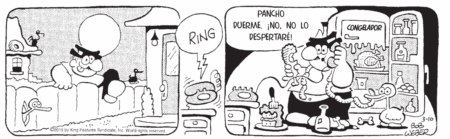 Mode of transport OCR: PANCHO DUERME. ¡NONO LO DESPERTARÉ! CONGELADOR RT) RING O2015 by King Features SyndicateInc. World rights reserved. 3-10 WEBER PANCHO DUERME. ¡NONO LO DESPERTARÉ! CONGELADOR RT) RING O2015 by King Features SyndicateInc. World rights reserved. 3-10 WEBER