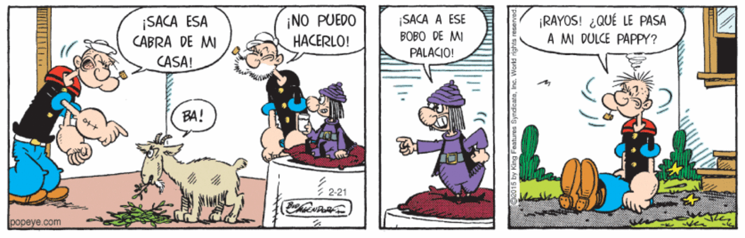 Interaction OCR: ¡SACA ESA CABRA DE MI ¡RAYOS! ¿QUÉ LE PASA A MI DULCE PAPPY? ¡NO PUEDO ¡SACA A ESE BOBO DE MI PALACIO! HACERLO! CASA! BA! ?221 popeye.com ¡SACA ESA CABRA DE MI ¡RAYOS! ¿QUÉ LE PASA A MI DULCE PAPPY? ¡NO PUEDO ¡SACA A ESE BOBO DE MI PALACIO! HACERLO! CASA! BA! ? 221 popeye.com