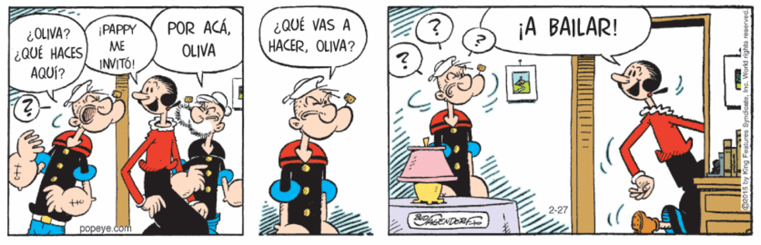 Interaction OCR: ¿QUÉ VAS A HACEROLIVA? ¡A BAILAR! POR ACÁ¡PAPPY ME ¿OLIVA? ¿QUÉ HACES AQUÍ? OLIVA INVITÓ! 2-27 BENDOREE popeye.com ¿QUÉ VAS A HACEROLIVA? ¡A BAILAR! POR ACÁ¡PAPPY ME ¿OLIVA? ¿QUÉ HACES AQUÍ? OLIVA INVITÓ! 2-27 BENDOREE popeye.com