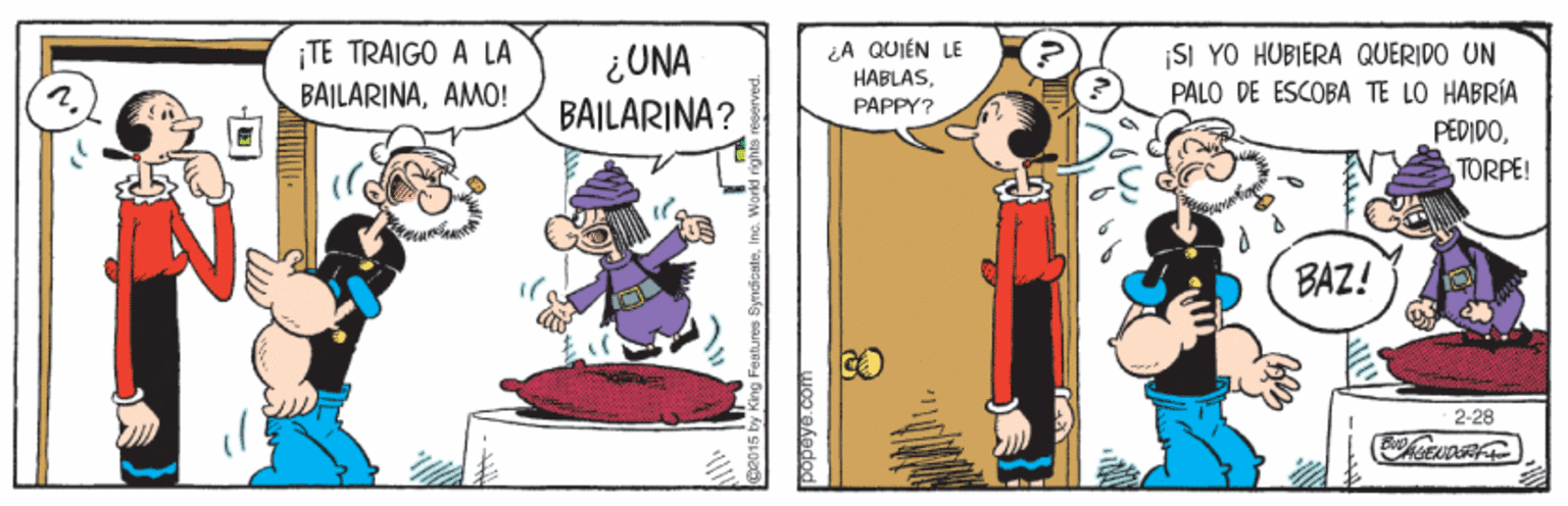 Fictional character OCR: ¡TE TRAIGO A LA BAILARINAAMO! ¿UNA BAILARINA? iA QUIÉN LE HABLAS|SI YO HUBIERA QUERIDO UN PALO DE ESCOBA TE LO HABRÍA PAPPY? PEDIDOTORPE! BAZ! 2-28 ¡TE TRAIGO A LA BAILARINAAMO! ¿UNA BAILARINA? iA QUIÉN LE HABLAS|SI YO HUBIERA QUERIDO UN PALO DE ESCOBA TE LO HABRÍA PAPPY? PEDIDOTORPE! BAZ! 2-28