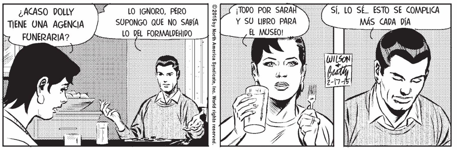 Font Faces (2) OCR: ¡TODO POR SARAH Y SU LIBRO PARA SíLO SÉ. ESTO SE COMPLICA MÁS CADA DÍA ¿ACASO DOLLY LO IGNOROPER0 SUPONGO QUE NO SABÍA TIENE UNA AGENCIA FUNERARIA? LO DEL FORMALDEHIDO EL MUSEO! WILSON bity ž-17-15 2015 by North America SyodicateInc. World rights reserved. ¡TODO POR SARAH Y SU LIBRO PARA SíLO SÉ. ESTO SE COMPLICA MÁS CADA DÍA ¿ACASO DOLLY LO IGNOROPER0 SUPONGO QUE NO SABÍA TIENE UNA AGENCIA FUNERARIA? LO DEL FORMALDEHIDO EL MUSEO! WILSON bity ž-17-15 2015 by North America SyodicateInc. World rights reserved.