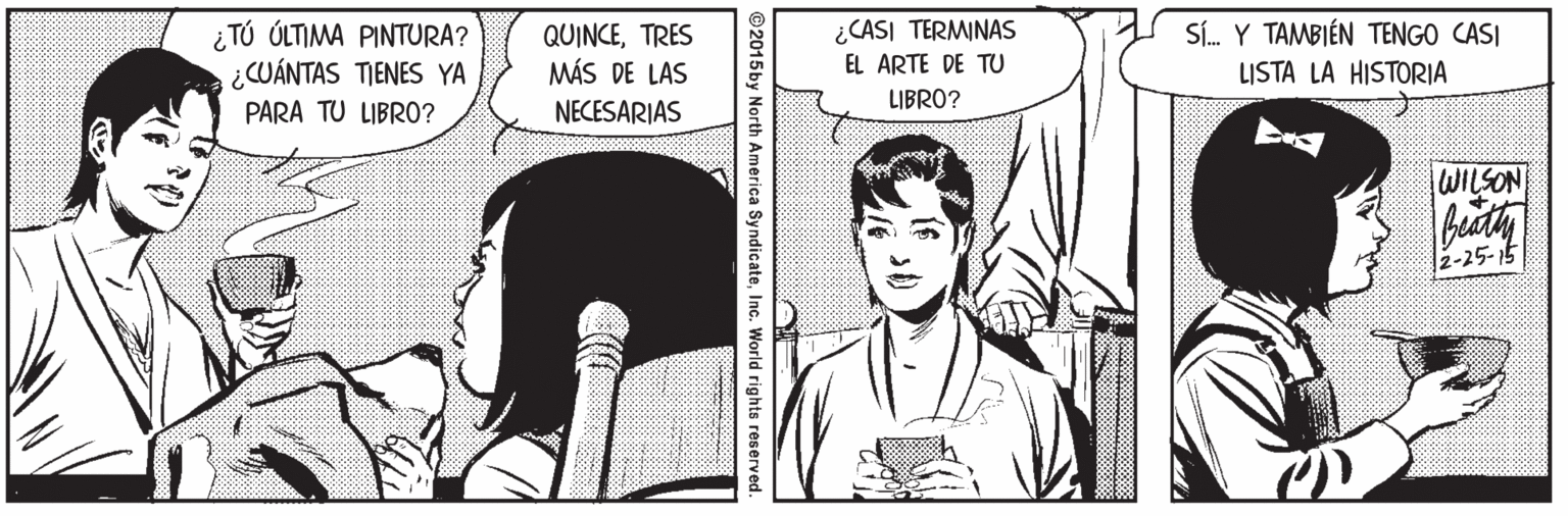 Font OCR: ¿ TÚ ÚLTIMA PINTURA? ¿CUÁNTAS TIENES YA PARA TU LIBRO? ¿CASI TERMINAS EL ARTE DE TU LIBRO? Sí. Y TAMBIÉN TENGO CASI QUINCETRES MÁS DE LAS LISTA LA HISTORIA NECESARIAS WILSON 2-25-15 2015by North America SyndicateInc. World rights reserved. ¿ TÚ ÚLTIMA PINTURA? ¿CUÁNTAS TIENES YA PARA TU LIBRO? ¿CASI TERMINAS EL ARTE DE TU LIBRO? Sí. Y TAMBIÉN TENGO CASI QUINCETRES MÁS DE LAS LISTA LA HISTORIA NECESARIAS WILSON 2-25-15 2015by North America SyndicateInc. World rights reserved.