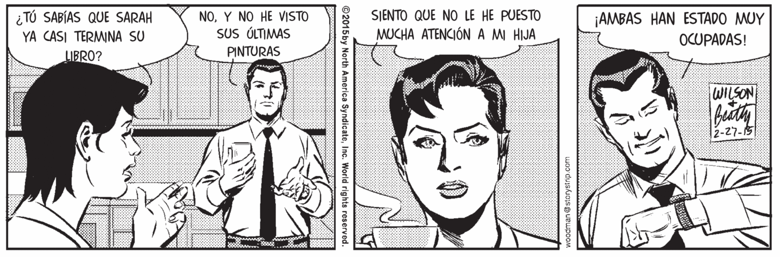 Human OCR: ¿ TÚ SABÍAS QUE SARAH SJENTO QUE NO LE HE PUESTO NOY NO HE VISTO SUS ÚLTIMAS PINTURAS ¡AMBAS HAN ESTADO MUY OCUPADAS! YA CASI TERMINA SU MUCHA ATENCIÓN A MI HIJA LIBRO? WILSON 12-27-15 woodman@storystrip.com 2015by North America SyndicateInc. World rights reserved. ¿ TÚ SABÍAS QUE SARAH SJENTO QUE NO LE HE PUESTO NOY NO HE VISTO SUS ÚLTIMAS PINTURAS ¡AMBAS HAN ESTADO MUY OCUPADAS! YA CASI TERMINA SU MUCHA ATENCIÓN A MI HIJA LIBRO? WILSON 12-27-15 woodman@storystrip.com 2015by North America SyndicateInc. World rights reserved.