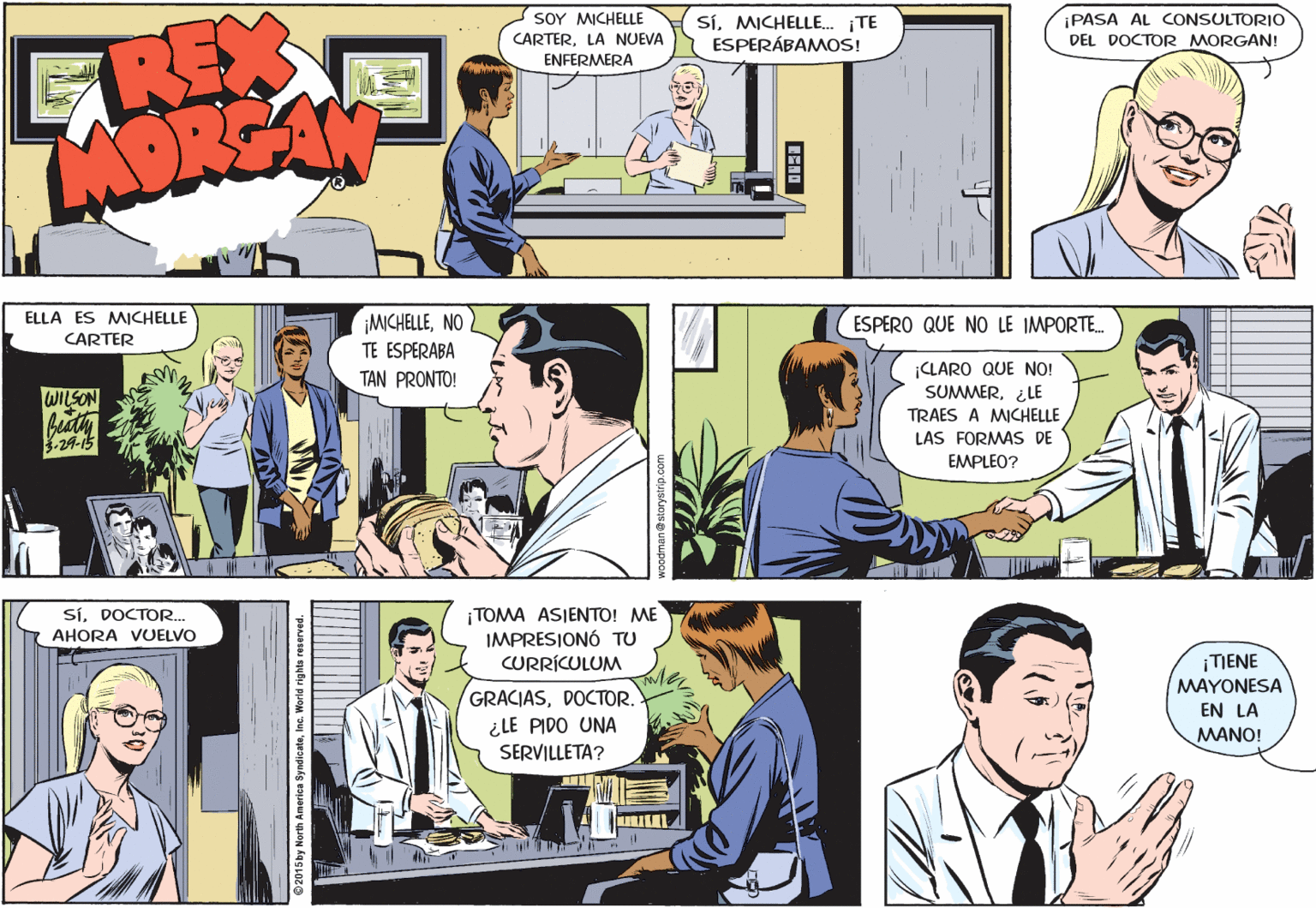 Comic book Faces (1) OCR: SOY MICHELLE SíMICHELLE. TE ESPERÁBAMOS! ¡PASA AL CONSULTORIO GREX CARTERLA NUEVA DEL DOCTOR MORGAN! ENFERMERA ¡MCHELLENO TE ESPERABA ELLA ES MICHELLE ESPERO QUE NO LE IMPORTE. CARTER CLARO QUE NO! SUMMER¿LE TAN PRONTO! WILSON Beudty TRAES A MICHELLE LAS FORMAS DE EMPLEO? SíDOCTOR. AHORA VUELVO ¡TOMA ASIENTO! ME IMPRESIONÓ TU CURRÍCULUM ¡TIENE MAYONESA GRACIASDOCTOR. ¿LE PIDO UNA EN LA MANO! SERVILLETA? 2015 by North Americe SyndicateInc. World rights reserved. SOY MICHELLE SíMICHELLE. TE ESPERÁBAMOS! ¡PASA AL CONSULTORIO GREX CARTERLA NUEVA DEL DOCTOR MORGAN! ENFERMERA ¡MCHELLENO TE ESPERABA ELLA ES MICHELLE ESPERO QUE NO LE IMPORTE. CARTER CLARO QUE NO! SUMMER¿LE TAN PRONTO! WILSON Beudty TRAES A MICHELLE LAS FORMAS DE EMPLEO? SíDOCTOR. AHORA VUELVO ¡TOMA ASIENTO! ME IMPRESIONÓ TU CURRÍCULUM ¡TIENE MAYONESA GRACIASDOCTOR. ¿LE PIDO UNA EN LA MANO! SERVILLETA? 2015 by North Americe SyndicateInc. World rights reserved.