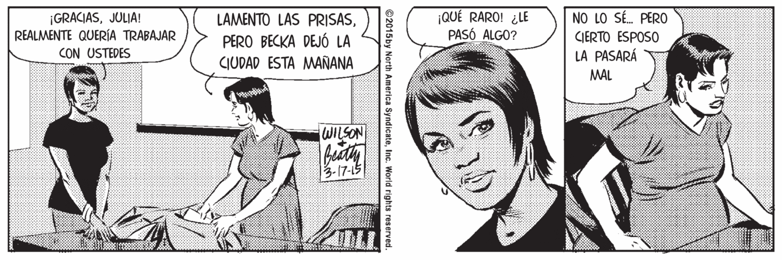 Gesture OCR: ¡GRACIASJULIA! REALMENTE QUERÍA TRABAJAR CON USTEDES ¡QUÉ RARO! ¿LE PASÓ ALGO? NO LO SÉ. PERO GIERTO ESPOSO LA PASARÁ LAMENTO LAS PRISASPERO BECKA DEJÓ LA CIUDAD ESTA MAÑANA MAL WILSON 13-17-15 ©2015by North America SyndicateInc. World rights reserved ¡GRACIASJULIA! REALMENTE QUERÍA TRABAJAR CON USTEDES ¡QUÉ RARO! ¿LE PASÓ ALGO? NO LO SÉ. PERO GIERTO ESPOSO LA PASARÁ LAMENTO LAS PRISASPERO BECKA DEJÓ LA CIUDAD ESTA MAÑANA MAL WILSON 13-17-15 ©2015by North America SyndicateInc. World rights reserved