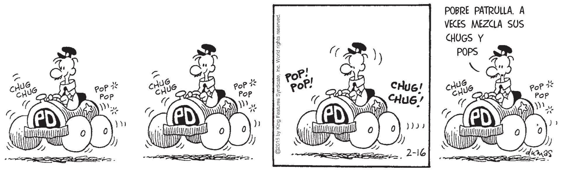 Illustration OCR: POBRE PATRULLA. A VECES MEZCLA SUS CHUG CHUG CHUGS Y Pop * POP CHUG CHUG POPS Pop * POP POP! POP! CHUG! CHUG! CHUG CHUG Pop * Pop PD 2-16 "dumas POBRE PATRULLA. A VECES MEZCLA SUS CHUG CHUG CHUGS Y Pop * POP CHUG CHUG POPS Pop * POP POP! POP! CHUG! CHUG! CHUG CHUG Pop * Pop PD 2-16 "dumas