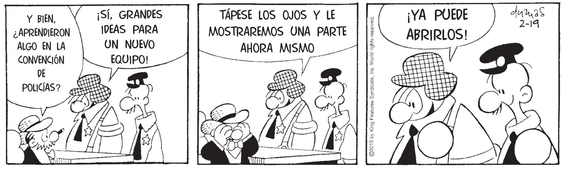 Illustration OCR: dumas ¡SGRANDES IDEAS PARA UN NUEVO EQUIPO! TÁPESE LOS OJOS Y LE Y BIEN¿APRENDIERON ALGO EN LA CONVENCIÓN ¡YA PUEDE ABRIRLOS! 2-19 MOSTRAREMOS UNA PARTE AHORA MISMO DE POLICÍAS? dumas ¡SGRANDES IDEAS PARA UN NUEVO EQUIPO! TÁPESE LOS OJOS Y LE Y BIEN¿APRENDIERON ALGO EN LA CONVENCIÓN ¡YA PUEDE ABRIRLOS! 2-19 MOSTRAREMOS UNA PARTE AHORA MISMO DE POLICÍAS?