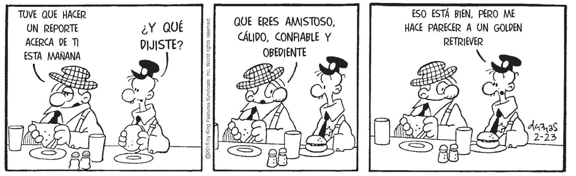 Conversation OCR: ESO ESTÁ BIENPERO ME TUVE QUE HACER UN REPORTE ¿Y QUÉ DIJISTE? QUE ERES AMISTOSOCONFIABLE Y HACE PARECER A UN GOLDEN ACERCA DE TI RETRIEVER ESTA MAÑANA OBEDIENTE danas 2-23 ESO ESTÁ BIENPERO ME TUVE QUE HACER UN REPORTE ¿Y QUÉ DIJISTE? QUE ERES AMISTOSOCONFIABLE Y HACE PARECER A UN GOLDEN ACERCA DE TI RETRIEVER ESTA MAÑANA OBEDIENTE danas 2-23