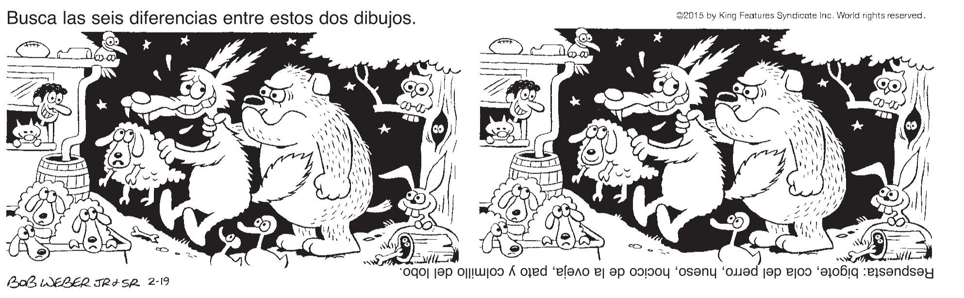 Illustration OCR: Busca las seis diferencias entre estos dos dibujos. S2015 by King Features Syndicate Inc. World rights reserved. Respuesta: bigotepato y colmillo del lobo. BaB WEBER JRISR 2-19 Busca las seis diferencias entre estos dos dibujos. S2015 by King Features Syndicate Inc. World rights reserved. Respuesta: bigotecola del perrohocico de la ovejapato y colmillo del lobo. BaB WEBER JRISR 2-19