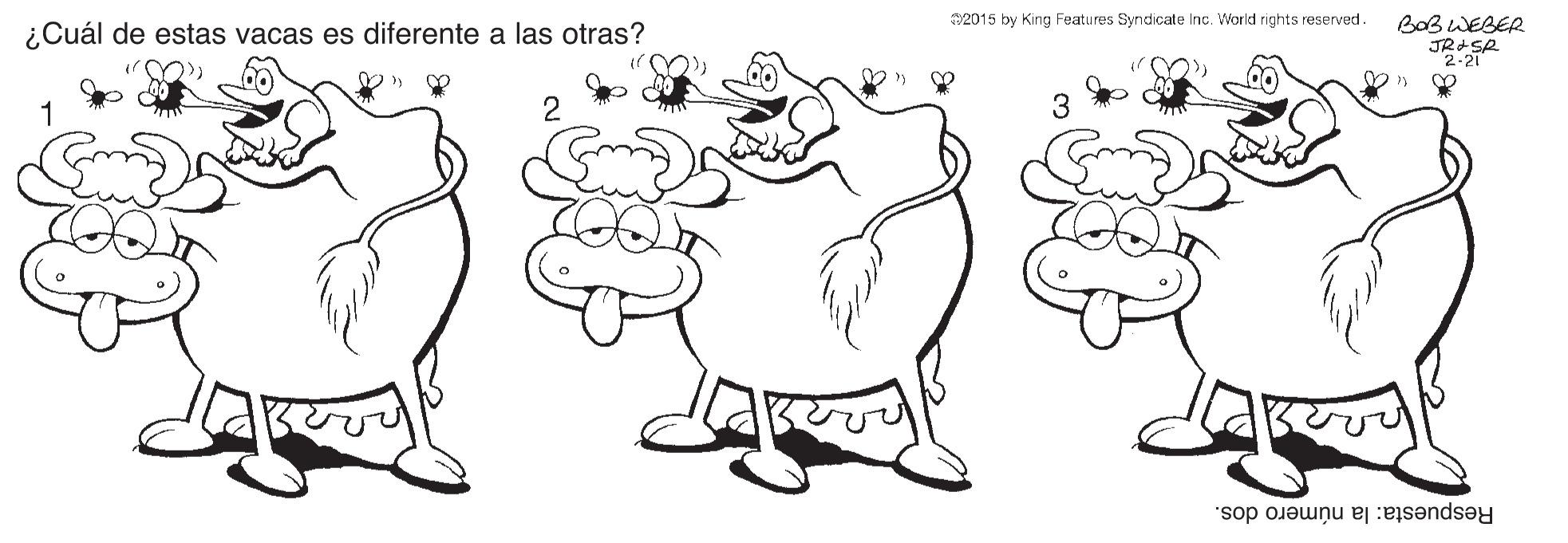 Gesture OCR: ¿Cuál de estas vacas es diferente a las otras? 2015 by King Features Syndicate Inc. World rights reserved. BaB WEBER "2-21 Respuesta: la número dos. ¿Cuál de estas vacas es diferente a las otras? 2015 by King Features Syndicate Inc. World rights reserved. BaB WEBER "2-21 Respuesta: la número dos.