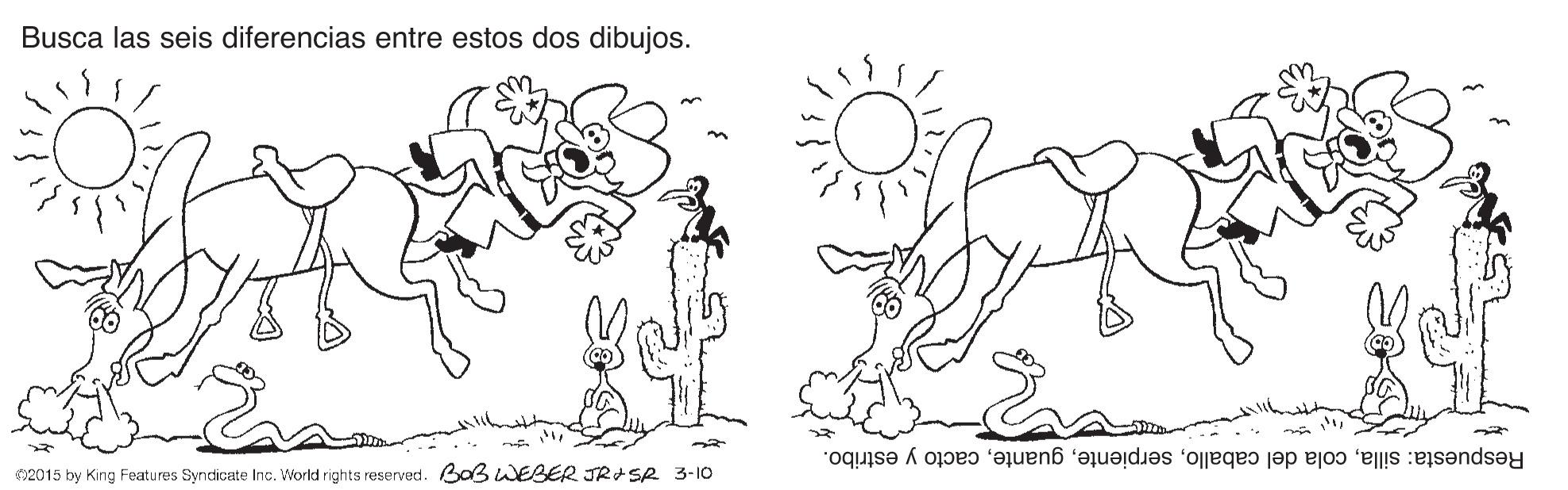 Happy OCR: Busca las seis diferencias entre estos dos dibujos. Respuesta: sillacacto y estribo. 2015 by King Features Syndicate Inc. World rights reserved. Ba3 WEBER JRA Se 3-10 Busca las seis diferencias entre estos dos dibujos. Respuesta: sillacola del caballocacto y estribo. 2015 by King Features Syndicate Inc. World rights reserved. Ba3 WEBER JRA Se 3-10