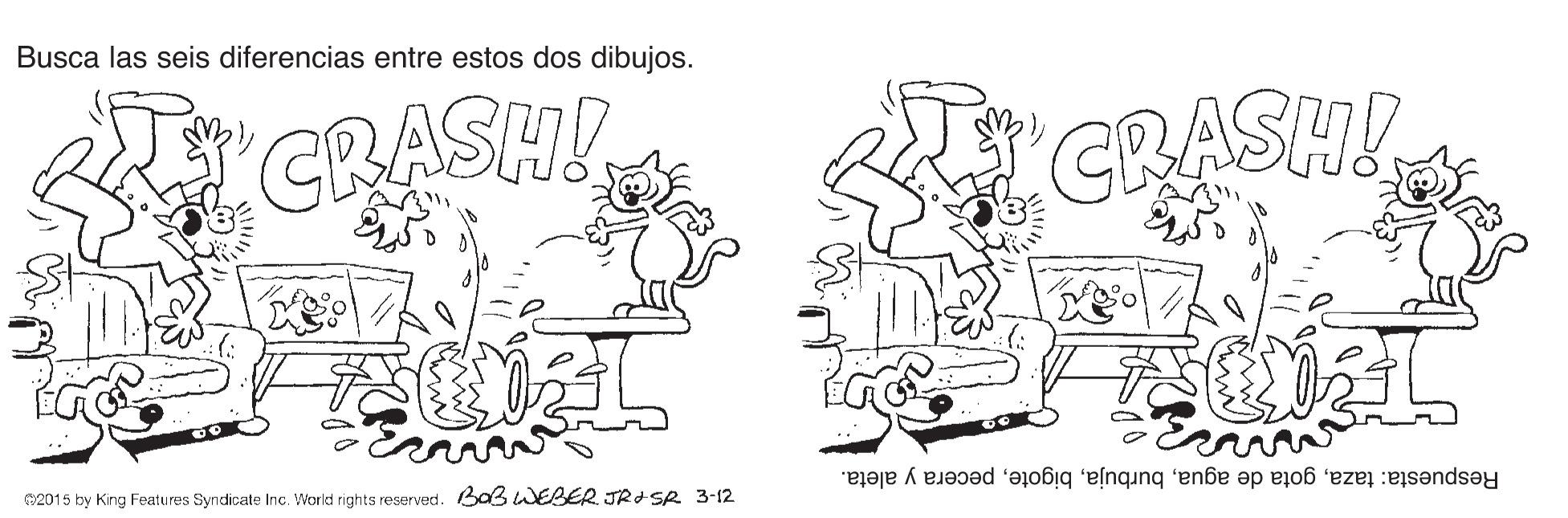 Motor vehicle OCR: Busca las seis diferencias entre estos dos dibujos. CRASH! CRASH! 2015 by King Features Syndicate Inc. World rights reserved. BaBWEBER JRI SR 3-12 Respuesta: tazapecera y aleta. Busca las seis diferencias entre estos dos dibujos. CRASH! CRASH! 2015 by King Features Syndicate Inc. World rights reserved. BaBWEBER JRI SR 3-12 Respuesta: tazagota de aguapecera y aleta.