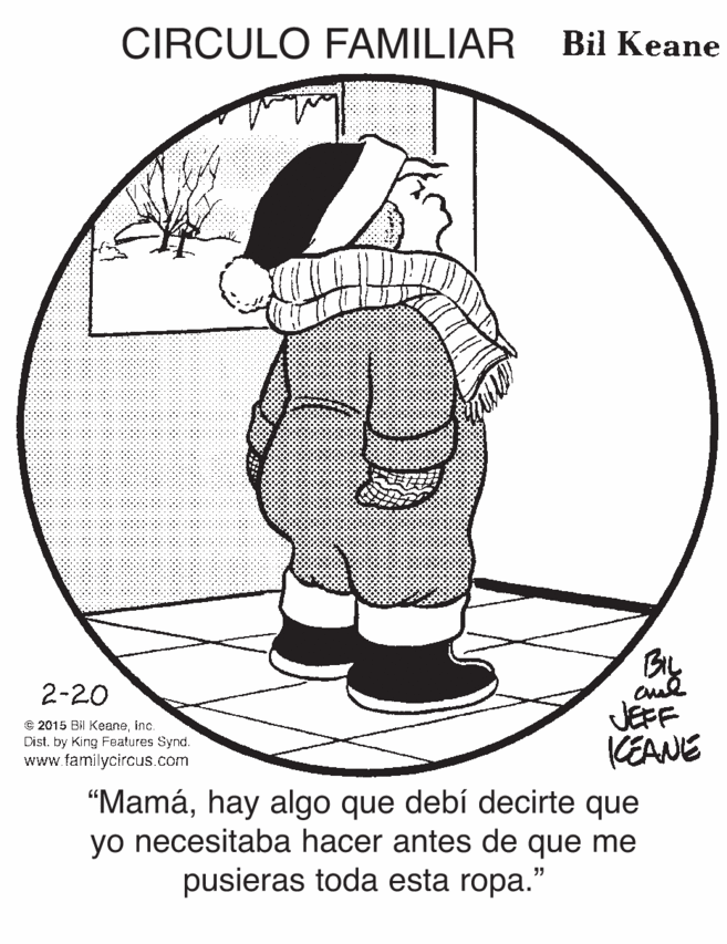 Slope OCR: CIRCULO FAMILIAR Bil Keane BL 2-20 © 2015 BI Keaneinc. Cist. by King Features Synd. www familycircus.com JEFF KEANE "Mamáhay algo que debí decirte que yo necesitaba hacer antes de que me pusieras toda esta ropa." CIRCULO FAMILIAR Bil Keane BL 2-20 © 2015 BI Keaneinc. Cist. by King Features Synd. www familycircus.com JEFF KEANE "Mamáhay algo que debí decirte que yo necesitaba hacer antes de que me pusieras toda esta ropa."