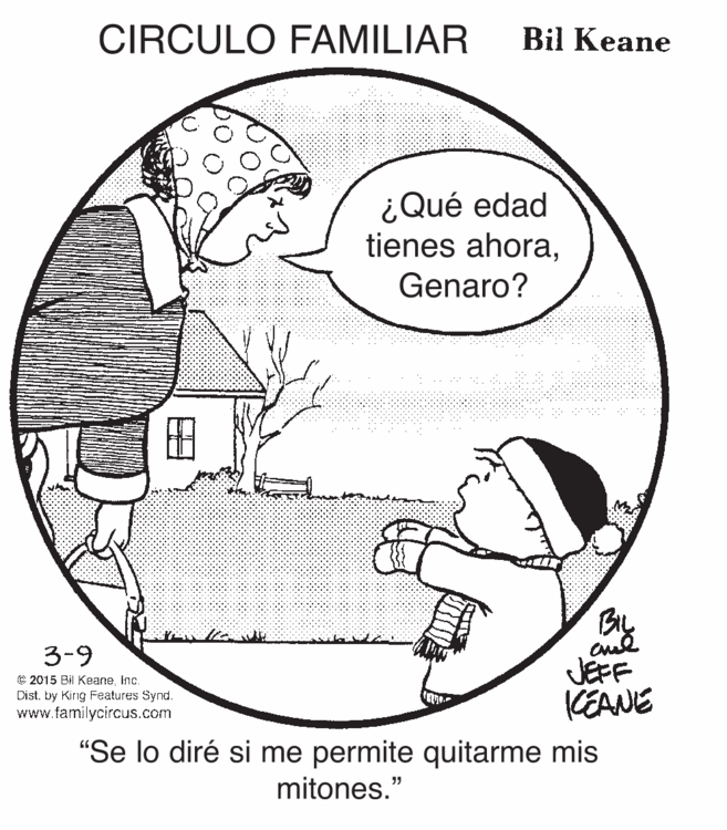 Slope OCR: CIRCULO FAMILIAR Bil Keane ¿Qué edad tienes ahoraGenaro? By JEFF KEANE "Se lo diré si me permite quitarme mis 3-9 C 2015 Bil KeaneInc. Dist. by Kirig Features Synd. www.familycircus.com mitones." CIRCULO FAMILIAR Bil Keane ¿Qué edad tienes ahoraGenaro? By JEFF KEANE "Se lo diré si me permite quitarme mis 3-9 C 2015 Bil KeaneInc. Dist. by Kirig Features Synd. www.familycircus.com mitones."