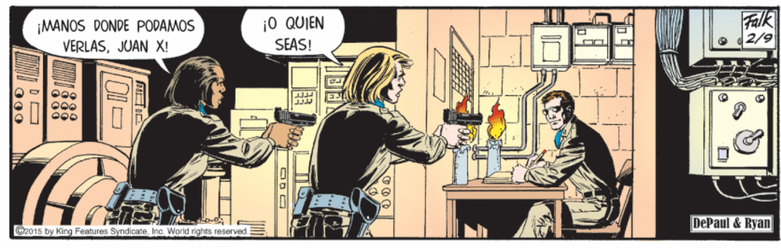 Comic book OCR: ¡MANOS DONDE PODAMOS VERLÁSJUAN X! ¡0 QUIEN SEAS! Falk 2/9 DePaul & Ryan C2015 by King Features SyndicateInc. World rights reserved. ¡MANOS DONDE PODAMOS VERLÁSJUAN X! ¡0 QUIEN SEAS! Falk 2/9 DePaul & Ryan C2015 by King Features SyndicateInc. World rights reserved.