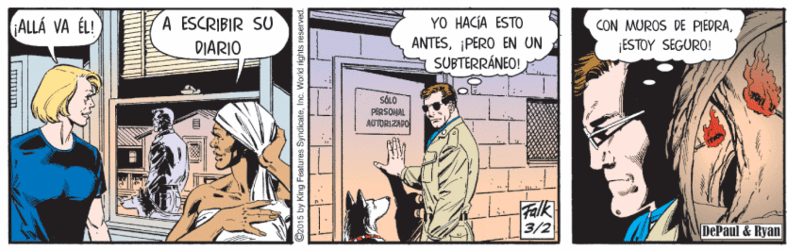 Drawing OCR: A ESCRIBIR SU YO HACÍA ESTO ANTES¡PERO EN UN SUBTERRÁNEO! ALLÁ VA ÉL! CON MUROS DE PIEDRA¡ESTOY SEGURO! DIARIO SOLO PERSOHAL AUTORI ZAPO Falk 3/2 DePaul & Ryan 2015 by King Featu res SyndicateInc. World rights rese A ESCRIBIR SU YO HACÍA ESTO ANTES¡PERO EN UN SUBTERRÁNEO! ALLÁ VA ÉL! CON MUROS DE PIEDRA¡ESTOY SEGURO! DIARIO SOLO PERSOHAL AUTORI ZAPO Falk 3/2 DePaul & Ryan 2015 by King Featu res SyndicateInc. World rights rese