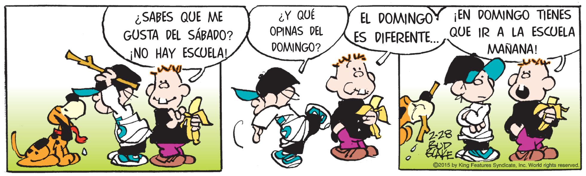 Mammal OCR: ¿ SABES QUE ME GUSTA DEL SÁBADO? NO HAY ESCUELA! ¿Y QUÉ OPINAS DEL EL DOMINGOY ¡EN DOMINGO TIENES ES DIFERENTE. QUE IR A LA ESCUELA MAÑANA! DOMINGO? P228 BUD ©2015 by King Features SyndicateInc. World rights reserved. ¿ SABES QUE ME GUSTA DEL SÁBADO? NO HAY ESCUELA! ¿Y QUÉ OPINAS DEL EL DOMINGOY ¡EN DOMINGO TIENES ES DIFERENTE. QUE IR A LA ESCUELA MAÑANA! DOMINGO? P228 BUD ©2015 by King Features SyndicateInc. World rights reserved.