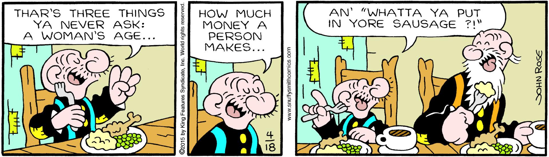 Happy OCR: THAR'S THREE THINGS YA NEVER ASK: A WOMAN'S AGE... HOW MUCH MONEY A PERSON MAKES... AN' "WHATTA YA PUT IN YORE SAUSAGE ?!" 2015 by King Features SyndicateInc. World rights reserved. SOHN RaSE THAR'S THREE THINGS YA NEVER ASK: A WOMAN'S AGE... HOW MUCH MONEY A PERSON MAKES... AN' "WHATTA YA PUT IN YORE SAUSAGE ?!" 2015 by King Features SyndicateInc. World rights reserved. SOHN RaSE