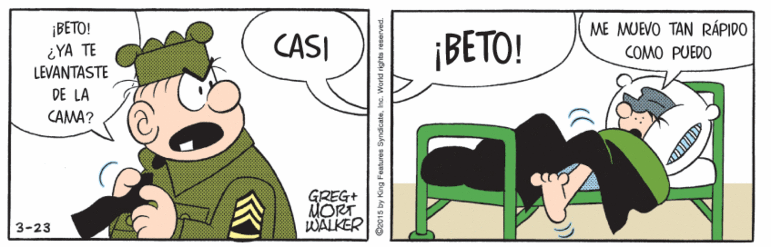 Sharing OCR: ME MUEVO TAN RÁPIDO ¡BETO! ¿YA TE LEVANTASTE ¡BETO! CASI COMO PUEDO DE LA CAMA? GREG+ MORT WALKER 3-23 C2015 by King Features SyndicateInc. World rights reserve ME MUEVO TAN RÁPIDO ¡BETO! ¿YA TE LEVANTASTE ¡BETO! CASI COMO PUEDO DE LA CAMA? GREG+ MORT WALKER 3-23 C2015 by King Features SyndicateInc. World rights reserve