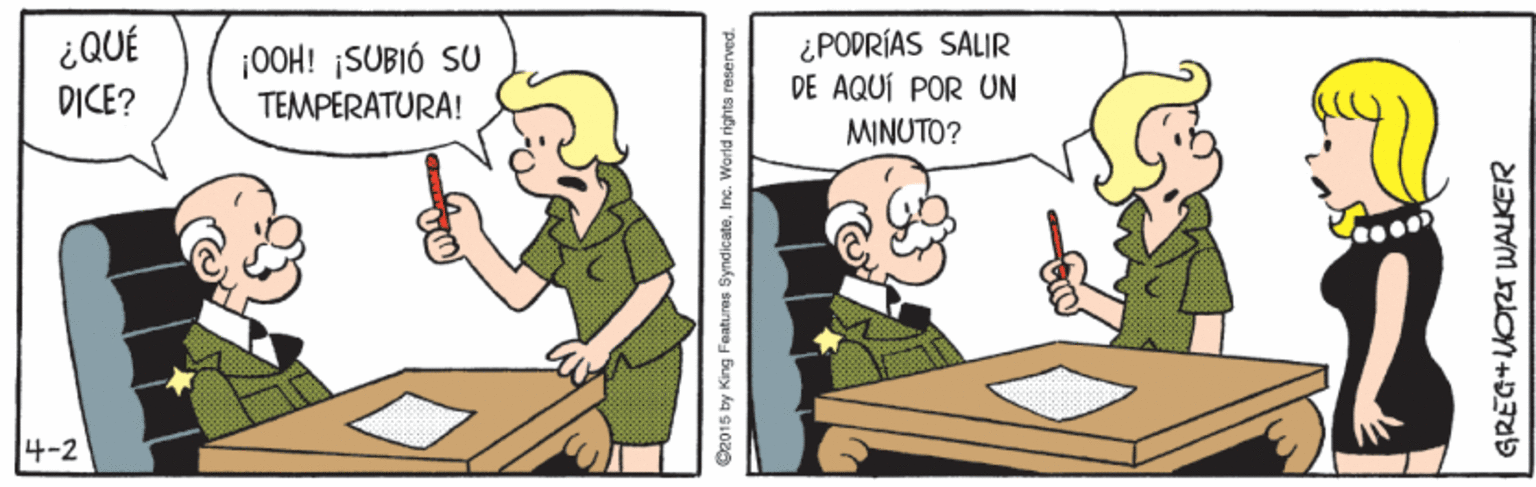 Line OCR: ¿QUÉ DICE? ¡0OH! ¡SUBIÓ SU TEMPERATURA! ¿PODRÍAS SALIR DE AQUÍ POR UN MINUTO? 4-2 O2015 by King Foatures SyndicateIne. World right GREG+NORTWALKER ¿QUÉ DICE? ¡0OH! ¡SUBIÓ SU TEMPERATURA! ¿PODRÍAS SALIR DE AQUÍ POR UN MINUTO? 4-2 O2015 by King Foatures SyndicateIne. World right GREG+NORTWALKER