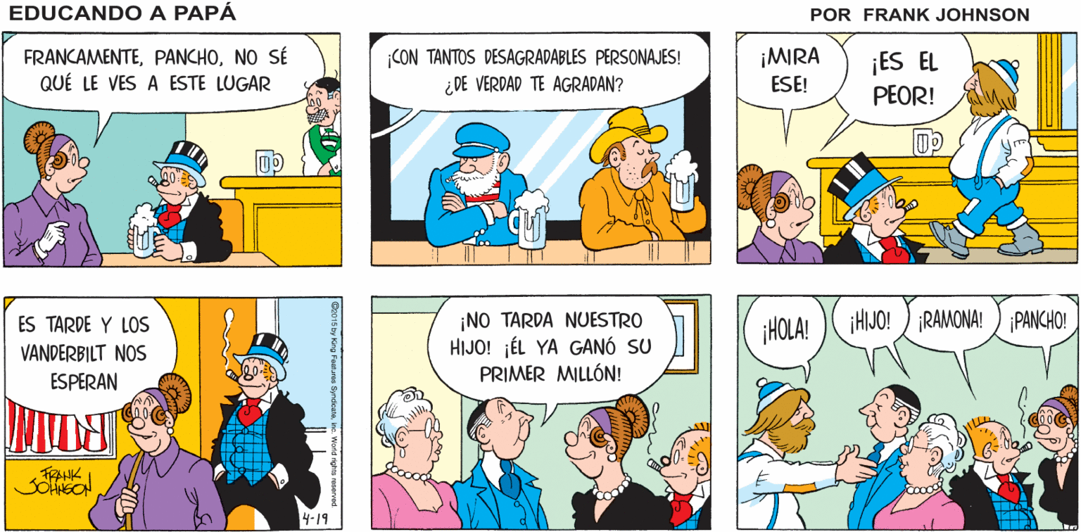 Sharing OCR: ¡HOLA! ¡QUÉ GUSTO MESA RICAS PARA BOTANAS EDUCANDO A DOS! VERLOS! PAPA FRANK FRANCAMENTENO SÉ QUÉ LE VES A ESTE LUGAR ¡MIRA CON TANTOS DESAGRADABLES PERSONAJES! ¿DE VERDAD TE AGRADAN? ¡ES EL PEOR! ESE! ES TARDE Y LOS VANDERBILT NOS ESPERAN ¡NO TARDA NUESTRO HIJO! ¡ÉL YA GANÓ SU PRIMER MILLÓN! ¡HOLA! HIJO! ) IRAMONA! ¡PANCHO! 4-19 co015 by King Furen Symdienmihe. Word ighta resarvad ¡HOLA! ¡QUÉ GUSTO MESA RICAS PARA BOTANAS EDUCANDO A DOS! VERLOS! PAPA FRANK FRANCAMENTENO SÉ QUÉ LE VES A ESTE LUGAR ¡MIRA CON TANTOS DESAGRADABLES PERSONAJES! ¿DE VERDAD TE AGRADAN? ¡ES EL PEOR! ESE! ES TARDE Y LOS VANDERBILT NOS ESPERAN ¡NO TARDA NUESTRO HIJO! ¡ÉL YA GANÓ SU PRIMER MILLÓN! ¡HOLA! HIJO! ) IRAMONA! ¡PANCHO! 4-19 co015 by King Furen Symdienmihe. Word ighta resarvad