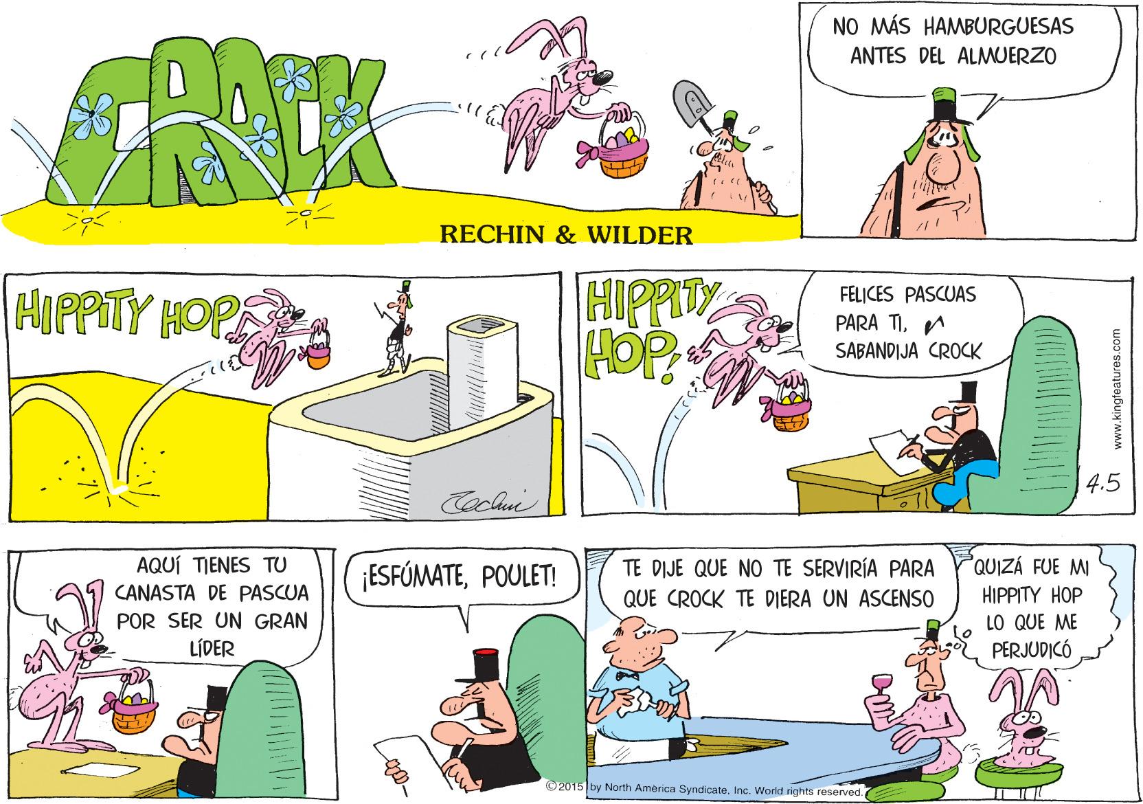 Mammal OCR: NO MÁS HAMBURGUESAS ANTES DEL ALMMUERZO RECHIN & WILDER HIPPITY HOP HIPPITY HOPE FELICES PASCUAS PARA TIA SABANDIJA CROCK 4.5 Coclui AQUÍ TIENES TU ¡ESFÓMATEPOULET! TE DIJE QUE NO TE SERVIRÍA PARA PQUIZÁ FUE MI CANASTA DE PASCUA HIPPITY HOP LO QUE ME 5 PERJUDICÓ QUE CROCK TE DIERA UN ASCENSO POR SER UN GRAN LÍDER O2015 by North America SyndiçateInc. World rights reserved. www.kingfeatures.com NO MÁS HAMBURGUESAS ANTES DEL ALMMUERZO RECHIN & WILDER HIPPITY HOP HIPPITY HOPE FELICES PASCUAS PARA TIA SABANDIJA CROCK 4.5 Coclui AQUÍ TIENES TU ¡ESFÓMATEPOULET! TE DIJE QUE NO TE SERVIRÍA PARA PQUIZÁ FUE MI CANASTA DE PASCUA HIPPITY HOP LO QUE ME 5 PERJUDICÓ QUE CROCK TE DIERA UN ASCENSO POR SER UN GRAN LÍDER O2015 by North America SyndiçateInc. World rights reserved. www.kingfeatures.com