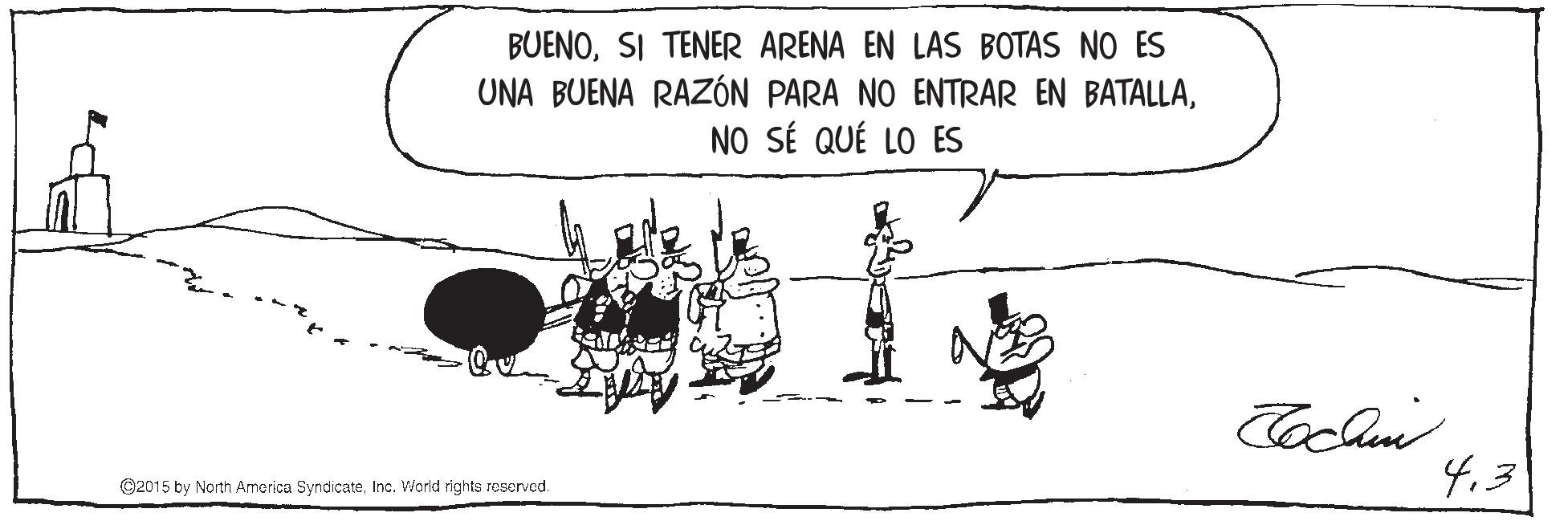 Illustration OCR: BUENOSI TENER ARENA EN LAS BOTAS NO ES UNA BUENA RAZÓN PARA NO ENTRAR EN BATALLANO SÉ QUÉ LO ES 4.3 ©2015 by North America SyndicateInc. Warld rights reserved. BUENOSI TENER ARENA EN LAS BOTAS NO ES UNA BUENA RAZÓN PARA NO ENTRAR EN BATALLANO SÉ QUÉ LO ES 4.3 ©2015 by North America SyndicateInc. Warld rights reserved.