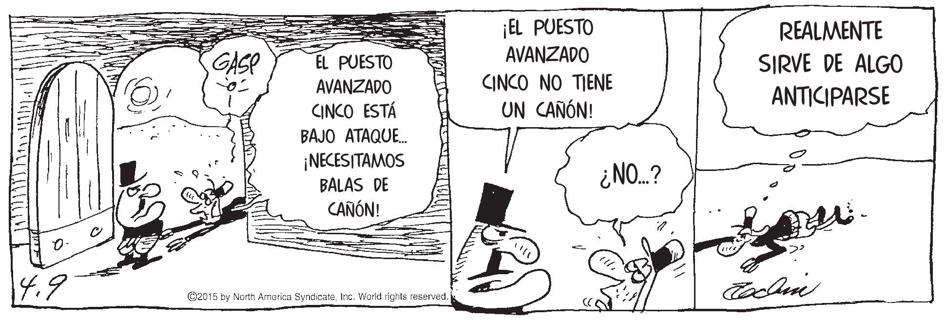 Pleased OCR: ¡EL PUESTO AVANZADO REALMENTE SIRVE DE ALGO GASP EL PUESTO CINCO NO TIENE UN CAÑÓN! AVANZADO ANTICIPARSE INCO ESTÁ BAJO ATAQUE. ¡NECESITAMOS BALAS DE CAÑÓN! ¿NO.? 4.9 ©2015 by North Armerica SyndicateInc. World rlghts reserved. ¡EL PUESTO AVANZADO REALMENTE SIRVE DE ALGO GASP EL PUESTO CINCO NO TIENE UN CAÑÓN! AVANZADO ANTICIPARSE INCO ESTÁ BAJO ATAQUE. ¡NECESITAMOS BALAS DE CAÑÓN! ¿NO.? 4.9 ©2015 by North Armerica SyndicateInc. World rlghts reserved.