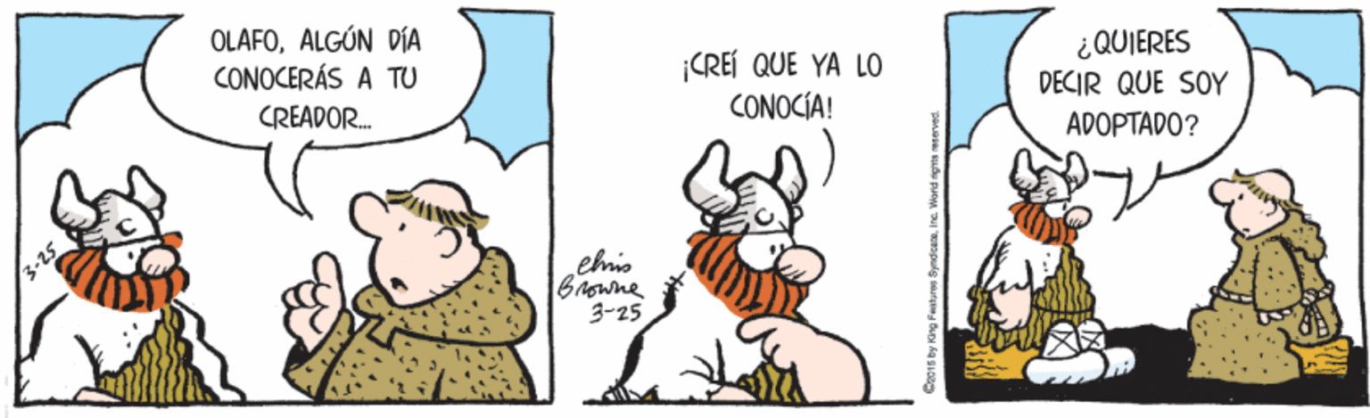 Art OCR: OLAFOALGÚN DÍA CONOCERÁS A TU ¡CREÍ QUE YA LO CONOCÍA! ¿ QUIERES DECIR QUE SOY CREADOR. ADOPTADO? 3-25 chris Browne 3-25 OLAFOALGÚN DÍA CONOCERÁS A TU ¡CREÍ QUE YA LO CONOCÍA! ¿ QUIERES DECIR QUE SOY CREADOR. ADOPTADO? 3-25 chris Browne 3-25
