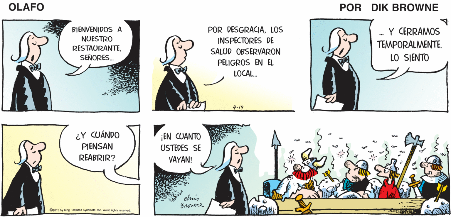 Parallel OCR: BUENAS SOY TARDES OLAFO OLAFEL MESERO EL AMARGADO DIK BROWNE BIENVENIDOS A NUESTRO RESTAURANTESEÑORES. POR DESGRACIALOS INSPECTORES DE SALUD OBSERVARON PELIGROS EN EL Y CERRAMOS TEMPORALMENTELO SIENTO LOCAL. 4-19 ¿Y CUÁNDO PIENSAN ¡EN CUANTO USTEDES SE REABRIR? VAYAN! ehio Browne Ca015 by King Feolros SyndcateInc. World righus eervad BUENAS SOY TARDES OLAFO OLAFEL MESERO EL AMARGADO DIK BROWNE BIENVENIDOS A NUESTRO RESTAURANTESEÑORES. POR DESGRACIALOS INSPECTORES DE SALUD OBSERVARON PELIGROS EN EL Y CERRAMOS TEMPORALMENTELO SIENTO LOCAL. 4-19 ¿Y CUÁNDO PIENSAN ¡EN CUANTO USTEDES SE REABRIR? VAYAN! ehio Browne Ca015 by King Feolros SyndcateInc. World righus eervad