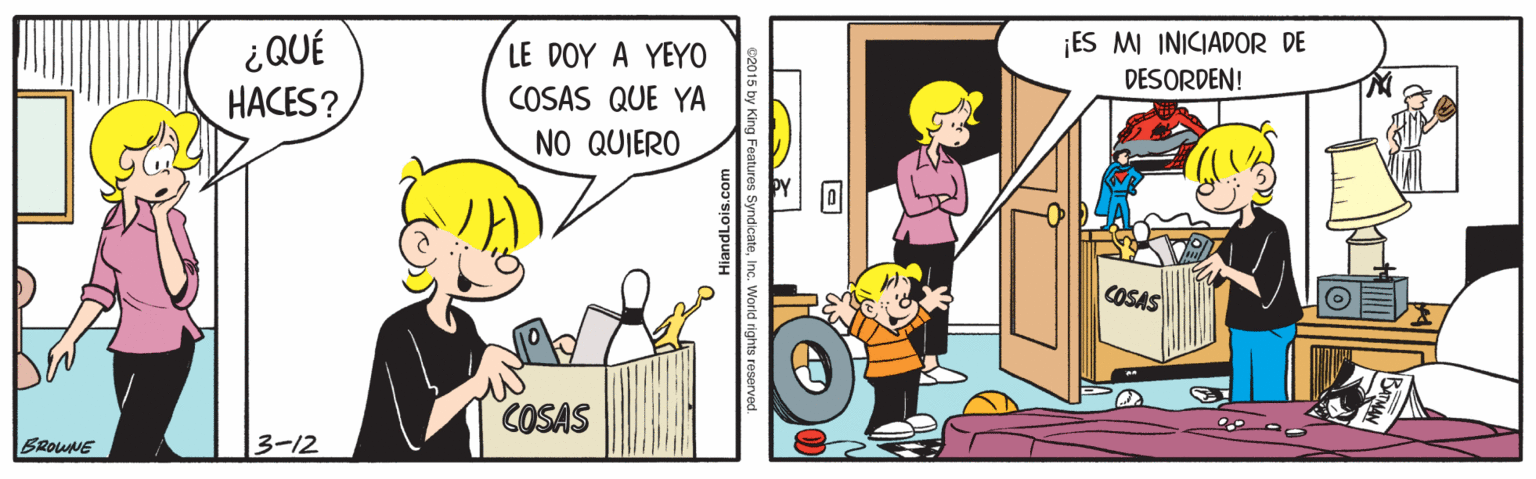 Parallel OCR: ¿QUÉ HACES? LE DOY A YEYO COSAS QUE YA ¡ES MI INICIADOR DE DESORDEN! NO QUIERO COSAS COSAS BROUNE 3-12 ?? ng Feutures SyndicateInc. World rights reserved. ¿QUÉ HACES? LE DOY A YEYO COSAS QUE YA ¡ES MI INICIADOR DE DESORDEN! NO QUIERO COSAS COSAS BROUNE 3-12 ? ? ng Feutures SyndicateInc. World rights reserved.