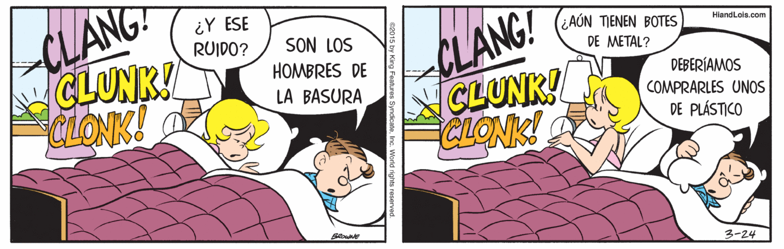 Fictional character OCR: CLANC CLUNK! CLONK! ¿Y ESE RUIDO? CLANG! CLUNK! CLONK! (¿AÚN TIENEN BOTES DE METAL? HiandLois.com SON LOS HOMBRES DE DEBERÍAMOS COMPRARLES UNOS DE PLÁSTICO LA BASURA 3-24 s SyndicateInc. World rights re CLANC CLUNK! CLONK! ¿Y ESE RUIDO? CLANG! CLUNK! CLONK! (¿AÚN TIENEN BOTES DE METAL? HiandLois.com SON LOS HOMBRES DE DEBERÍAMOS COMPRARLES UNOS DE PLÁSTICO LA BASURA 3-24 s SyndicateInc. World rights re
