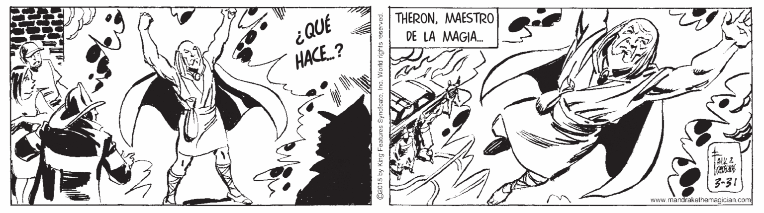 Monochrome OCR: ¿QUÉ HACE.? THERONMAESTRO DE LA MAGIA. 3-31 www.mandrakethemagican.com C2015 by King Features SyndloutoIna. World rights ra ¿QUÉ HACE.? THERONMAESTRO DE LA MAGIA. 3-31 www.mandrakethemagican.com C2015 by King Features SyndloutoIna. World rights ra