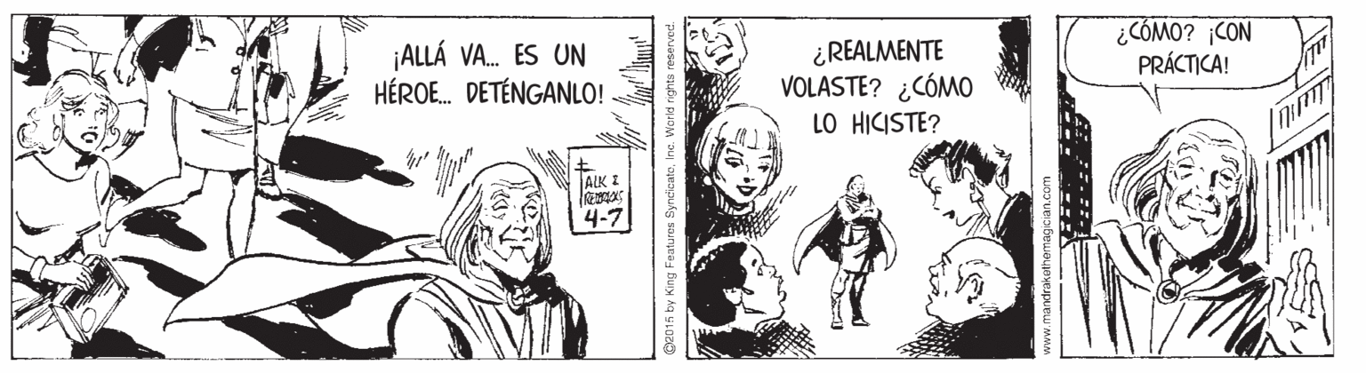 Illustration OCR: ¡ALLÁ VA. ES UN HÉROE. DETÉNGANLO! ¿REALMENTE VOLASTE? ¿CÓMO LO HICISTE? ¿COMO? CON PRÁCTICA! ALK I 4-7 C2015 by King Features SynclicateInc. Wcrld rights i ¡ALLÁ VA. ES UN HÉROE. DETÉNGANLO! ¿REALMENTE VOLASTE? ¿CÓMO LO HICISTE? ¿COMO? CON PRÁCTICA! ALK I 4-7 C2015 by King Features SynclicateInc. Wcrld rights i