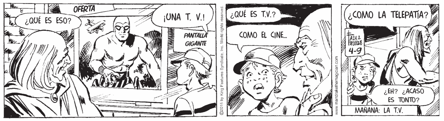 Illustration OCR: OFERTA A ¿QUÉ ES ESO? ¡UNA T. V.! ¿QUÉ ES T.V.? COMO LA TELEPATIA? COMO EL CINE. PANTALLÄ GIGANTE ALK 2 4-9 ¿EH? ¿ACASO ES TONTO? MAÑANA: LA T.V. www.mandrakethemagician.com OFERTA A ¿QUÉ ES ESO? ¡UNA T. V.! ¿QUÉ ES T.V.? COMO LA TELEPATIA? COMO EL CINE. PANTALLÄ GIGANTE ALK 2 4-9 ¿EH? ¿ACASO ES TONTO? MAÑANA: LA T.V. www.mandrakethemagician.com