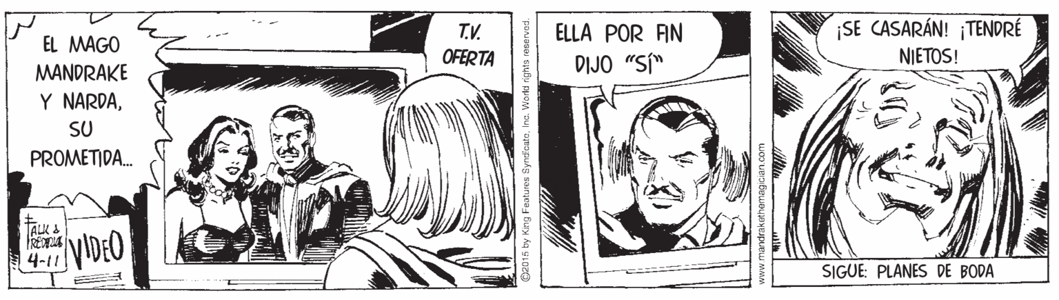 Comics OCR: ¡SE CASARÁN! ¡TENDRÉ T.V. OFERTA ELLA POR AIN EL MAGO DIJO "SÍ" NIETOS! MANDRAKE Y NARDASU PROMETIDA. TALK A 4-11 SIGUE: PLANES DE BODA Dab15 by King Featu ros Syndf catoInc. World nights reservad. ¡SE CASARÁN! ¡TENDRÉ T.V. OFERTA ELLA POR AIN EL MAGO DIJO "SÍ" NIETOS! MANDRAKE Y NARDASU PROMETIDA. TALK A 4-11 SIGUE: PLANES DE BODA Dab15 by King Featu ros Syndf catoInc. World nights reservad.