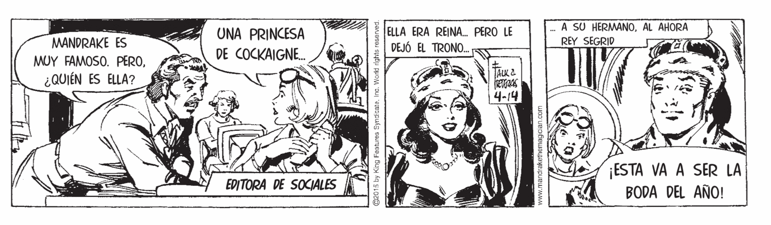 Fictional character OCR: A SU HERMANOAL AHORA ELLA ERA REINA. PERO LE DEJÓ EL TRONO. UNA PRINCESA MANDRAKE ES MUY FAMOSO. PERO¿QUIÉN ES ELLA? REY SEGRID DE COCKAIGNE. TAK 2 4-14 ¡ESTA VA A SER LA BODA DEL AÑO! EDITORA DE SOCIALES @2015 by King Features SyndcateInc. Woarkt r mandrakethemagiciar A SU HERMANOAL AHORA ELLA ERA REINA. PERO LE DEJÓ EL TRONO. UNA PRINCESA MANDRAKE ES MUY FAMOSO. PERO¿QUIÉN ES ELLA? REY SEGRID DE COCKAIGNE. TAK 2 4-14 ¡ESTA VA A SER LA BODA DEL AÑO! EDITORA DE SOCIALES @2015 by King Features SyndcateInc. Woarkt r mandrakethemagiciar