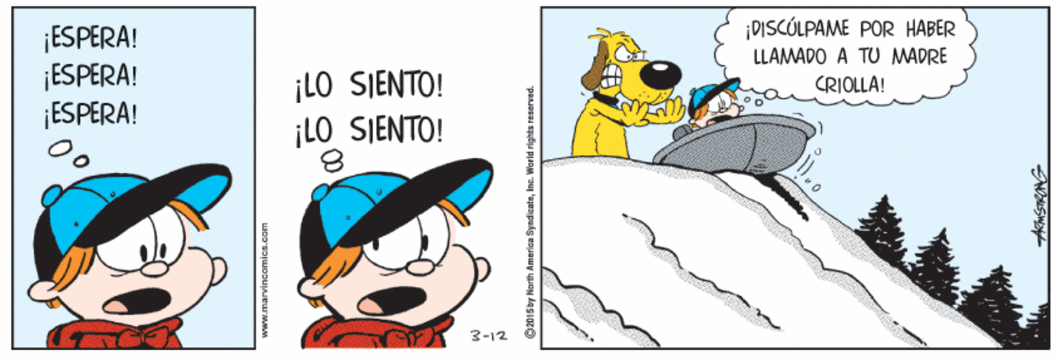Slope OCR: ¡DISCÚLPAME POR HABER ¡ESPERA! ¡ESPERA! ¡ESPERA! LLAMADO A TU MADRE ¡LO SIENTO! ¡LO SIENTO! CRIOLLA! 3-12 www.marvincomics.com ©2015by North America SyndicateIne. World rights reserved. ¡DISCÚLPAME POR HABER ¡ESPERA! ¡ESPERA! ¡ESPERA! LLAMADO A TU MADRE ¡LO SIENTO! ¡LO SIENTO! CRIOLLA! 3-12 www.marvincomics.com ©2015by North America SyndicateIne. World rights reserved.