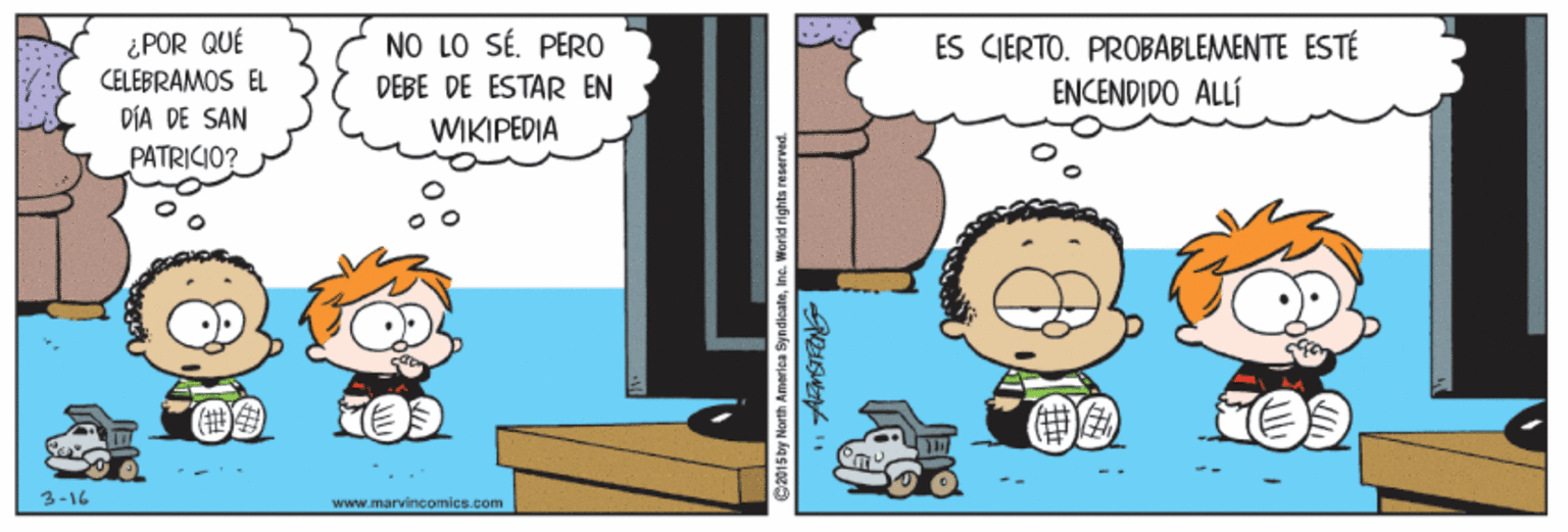 Adaptation OCR: ¿POR QUÉ CELEBRAMOS EL NO LO SÉ. PERO ES CIERTO. PROBABLEMENTE ESTÉ ENCENDIDO ALLÍ DEBE DE ESTAR EN DÍA DE SAN WIKIPEDIA PATRICIO? 3-16 www.marvineomics.com C2015 by North America SyndicateIne. World rights reserved. ¿POR QUÉ CELEBRAMOS EL NO LO SÉ. PERO ES CIERTO. PROBABLEMENTE ESTÉ ENCENDIDO ALLÍ DEBE DE ESTAR EN DÍA DE SAN WIKIPEDIA PATRICIO? 3-16 www.marvineomics.com C2015 by North America SyndicateIne. World rights reserved.