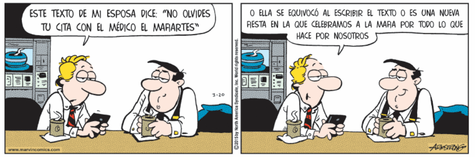 Fictional character OCR: O ELLA SE EQUIVOCÓ AL ÉSCRIBIR EL TEXTO O ÉS UNA NUEVA RESTA EN LA QUE CELEBRAMOS A LA MARA POR TODO LO QUE ESTE TEXTO DE MI ESPOSA DICE: "NO OLVIDES TU CITA CON EL MÉDICO EL MARARTES" HACE POR NOSOTROS 3-20 www.marvincomica.com O ELLA SE EQUIVOCÓ AL ÉSCRIBIR EL TEXTO O ÉS UNA NUEVA RESTA EN LA QUE CELEBRAMOS A LA MARA POR TODO LO QUE ESTE TEXTO DE MI ESPOSA DICE: "NO OLVIDES TU CITA CON EL MÉDICO EL MARARTES" HACE POR NOSOTROS 3-20 www.marvincomica.com