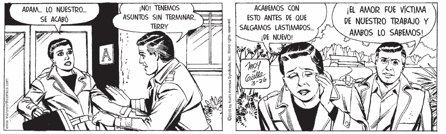 Art OCR: ADAM. LO NUESTRO. SE ACABÓ ¡NO! TENEMOS ASUNTOS SIN TERMINARACABEMOS CON EL AMOR FUE VICTIMA ESTO ANTES DE QUE TERRY SALGAMOS LASTIMADOS. DE NUESTRO TRABAJO Y DE NUEVO! AMBOS LO SABEMOS! A moy Gilla 3-26 a SyndicateInc. Worid rights reserved. ADAM. LO NUESTRO. SE ACABÓ ¡NO! TENEMOS ASUNTOS SIN TERMINARACABEMOS CON EL AMOR FUE VICTIMA ESTO ANTES DE QUE TERRY SALGAMOS LASTIMADOS. DE NUESTRO TRABAJO Y DE NUEVO! AMBOS LO SABEMOS! A moy Gilla 3-26 a SyndicateInc. Worid rights reserved.
